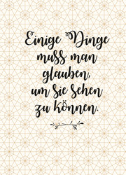 Einige Dinge muss man glauben, um sie sehen zu können.