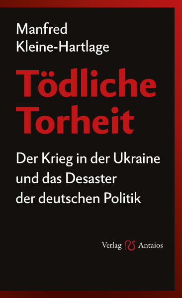 Tödliche Torheit. Der Krieg in der Ukraine und das Desaster der deutschen Politik