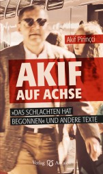 Akif auf Achse. »Das Schlachten hat begonnen« und andere Texte Akif auf Achse. »Das Schlachten hat begonnen« und andere Texte