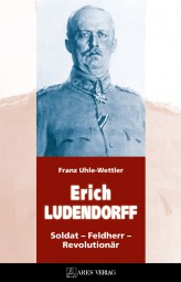 Erich Ludendorff. Soldat – Feldherr – Revolutionär Erich Ludendorff. Soldat – Feldherr – Revolutionär