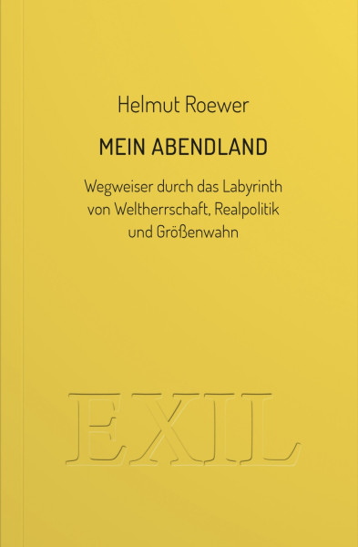 Mein Abendland . Wegweiser durch das Labyrinth von Weltherrschaft, Realpolitik und Größenwahn
